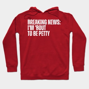 Breaking News I'm 'Bout To Be Petty Hoodie